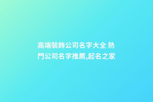 高端裝飾公司名字大全 熱門公司名字推薦,起名之家-第1張-公司起名-玄機(jī)派